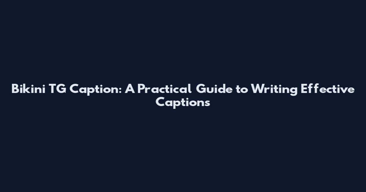 Bikini TG Caption: A Practical Guide to Writing Effective Captions