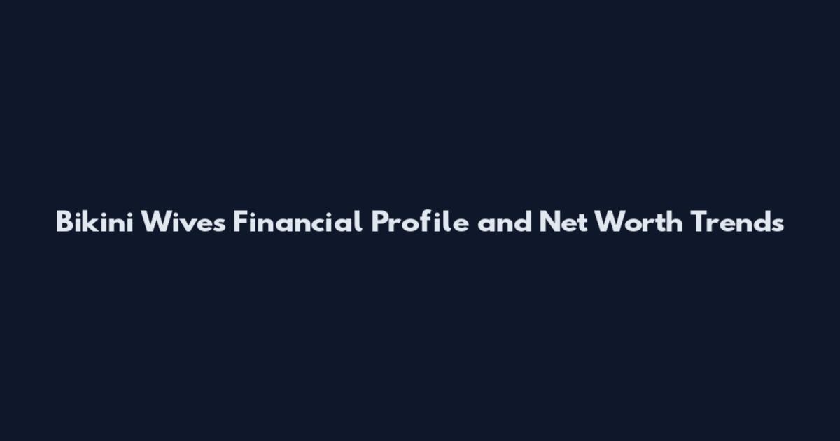 Bikini Wives Financial Profile and Net Worth Trends