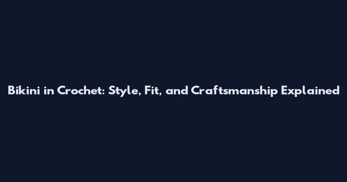 Bikini in Crochet: Style, Fit, and Craftsmanship Explained