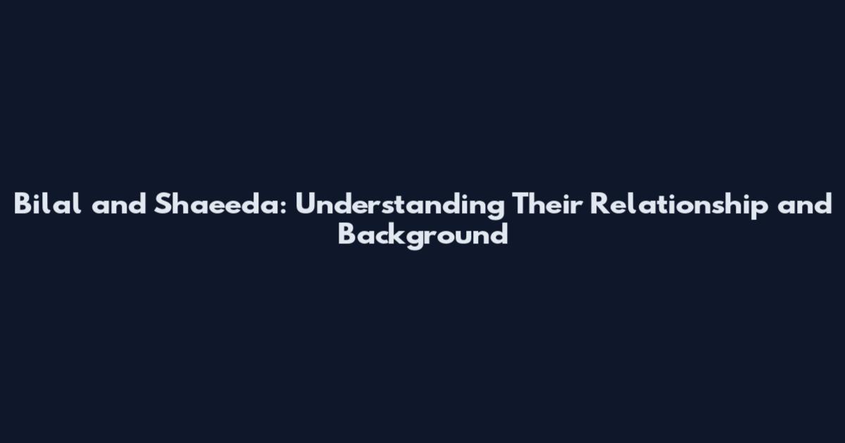 Bilal and Shaeeda: Understanding Their Relationship and Background