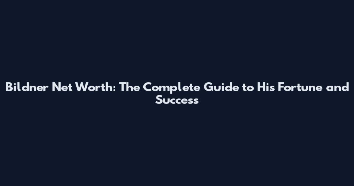 Bildner Net Worth: The Complete Guide to His Fortune and Success