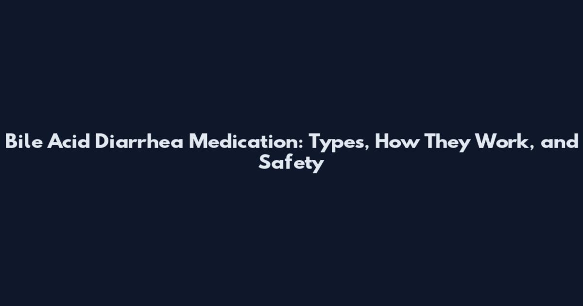 Bile Acid Diarrhea Medication: Types, How They Work, and Safety