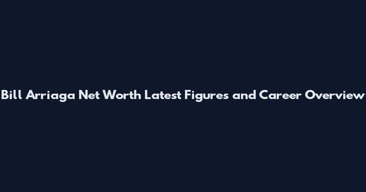 Bill Arriaga Net Worth Latest Figures and Career Overview