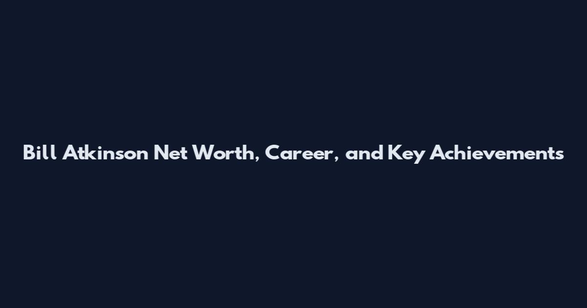 Bill Atkinson Net Worth, Career, and Key Achievements