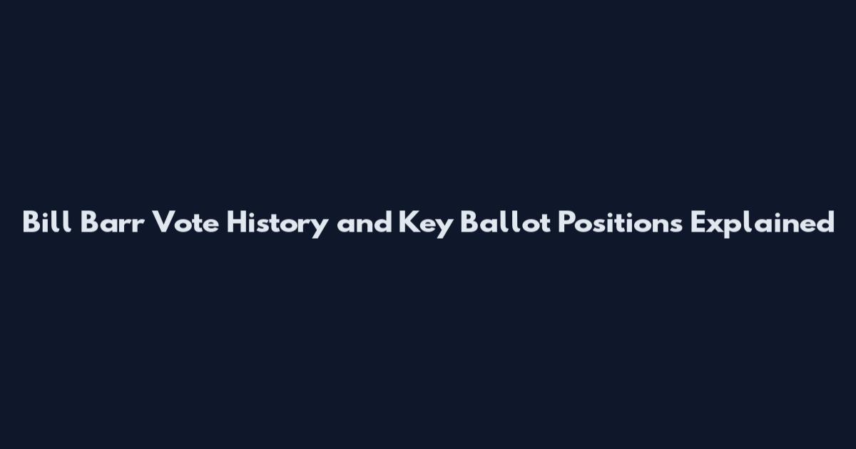 Bill Barr Vote History and Key Ballot Positions Explained