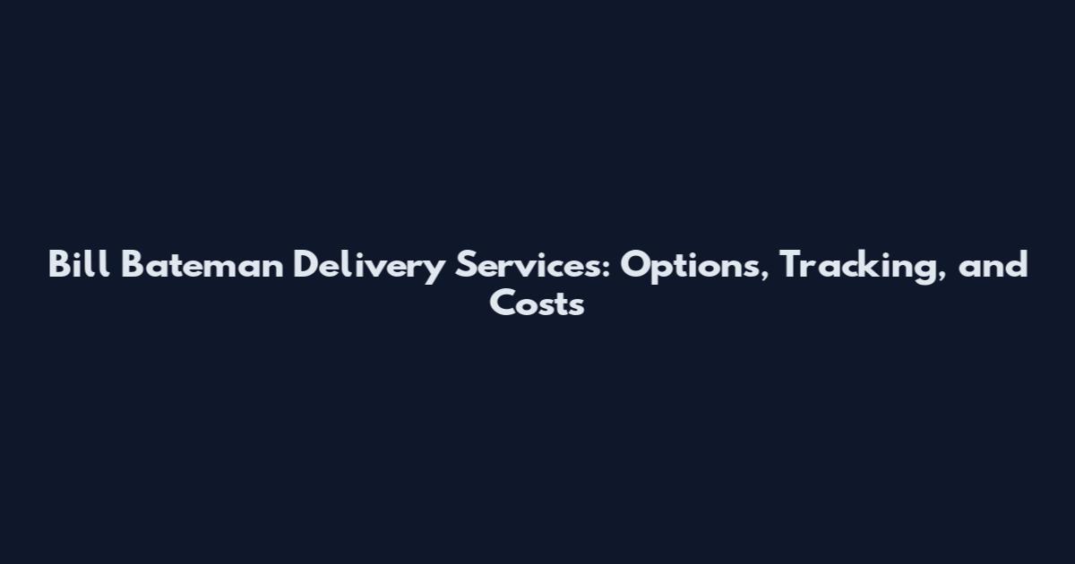 Bill Bateman Delivery Services: Options, Tracking, and Costs