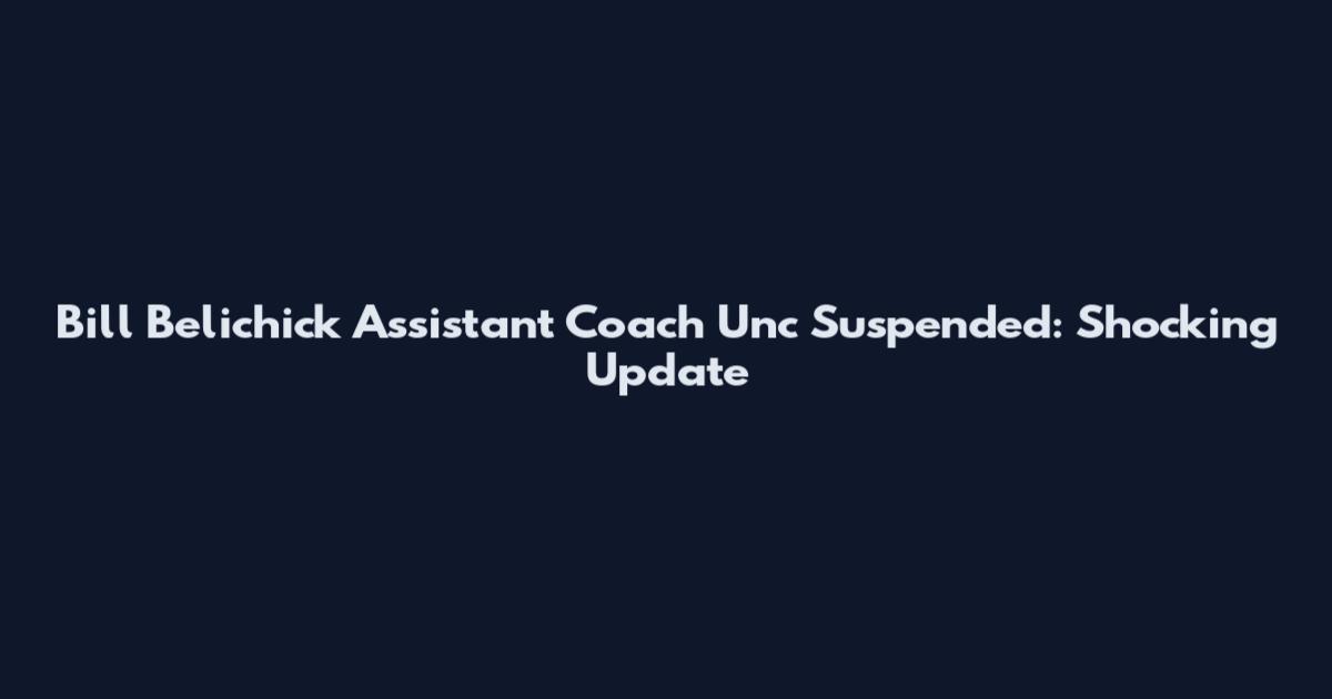 Bill Belichick Assistant Coach Unc Suspended: Shocking Update