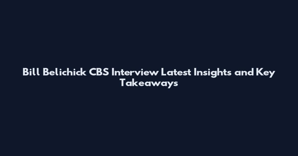 Bill Belichick CBS Interview Latest Insights and Key Takeaways