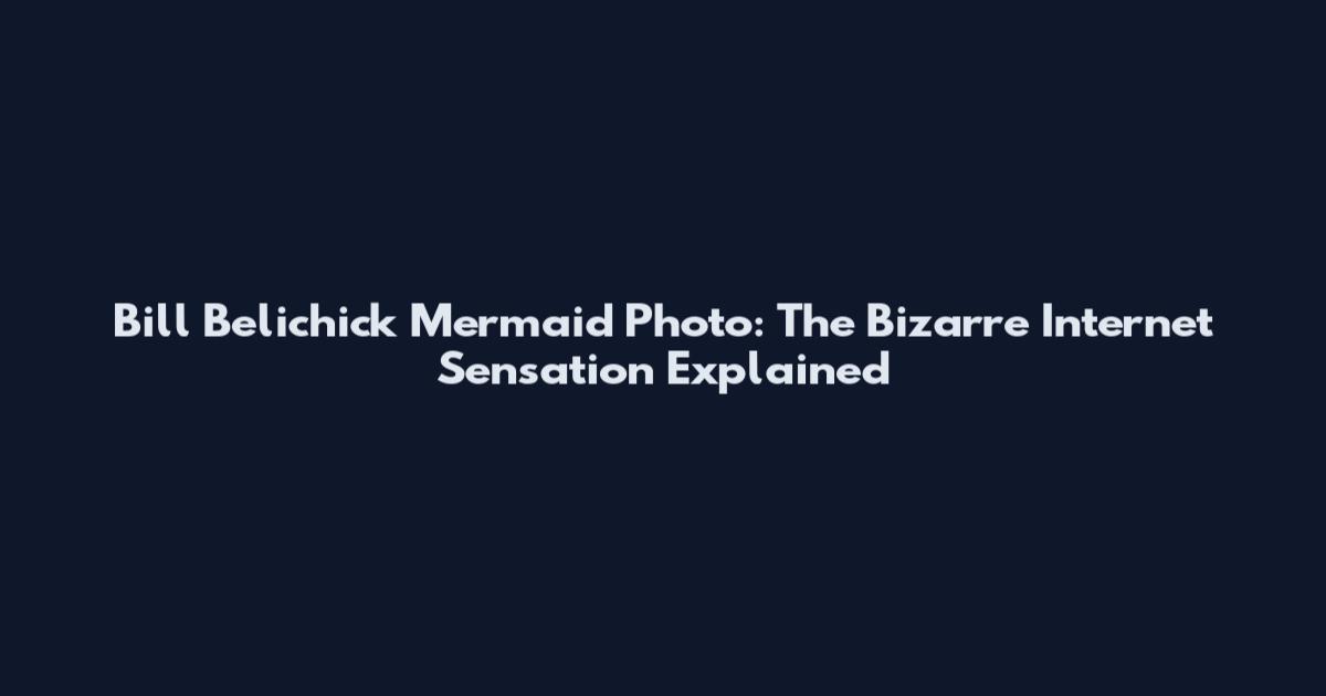 Bill Belichick Mermaid Photo: The Bizarre Internet Sensation Explained