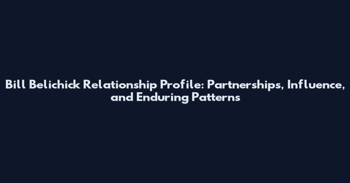 Bill Belichick Relationship Profile: Partnerships, Influence, and Enduring Patterns