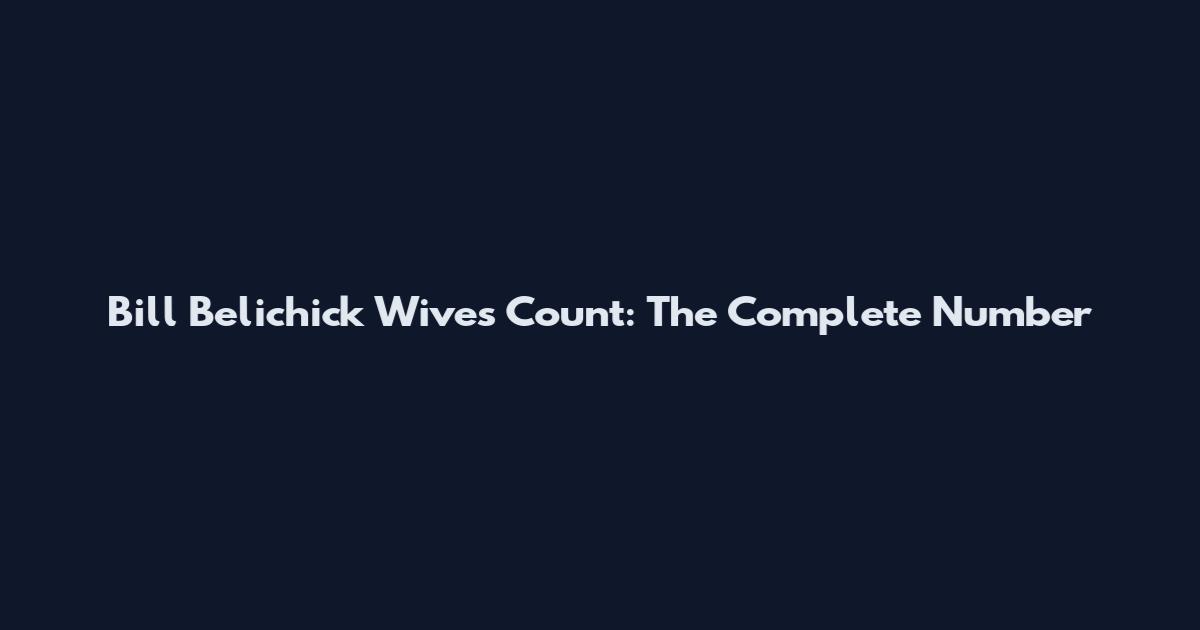 Bill Belichick Wives Count: The Complete Number