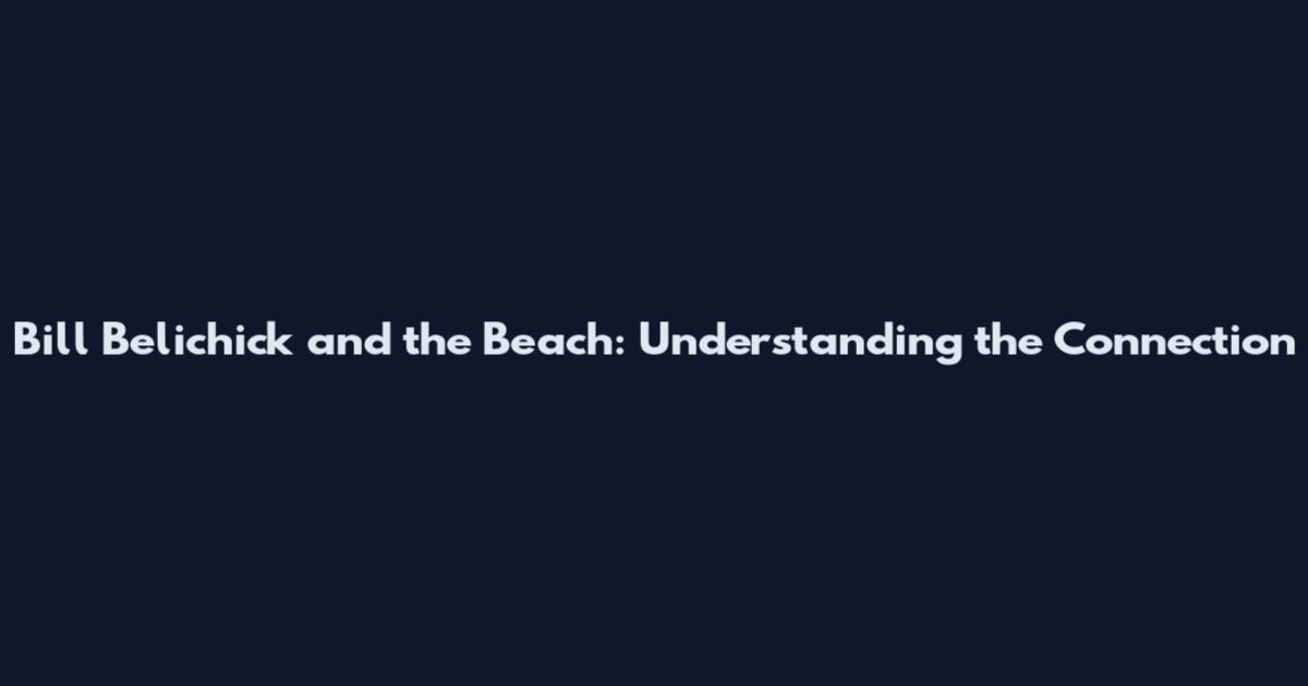 Bill Belichick and the Beach: Understanding the Connection