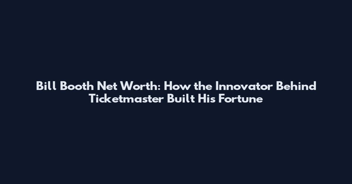 Bill Booth Net Worth: How the Innovator Behind Ticketmaster Built His Fortune