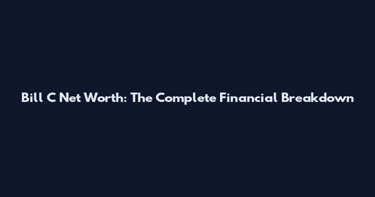 Bill C Net Worth: The Complete Financial Breakdown