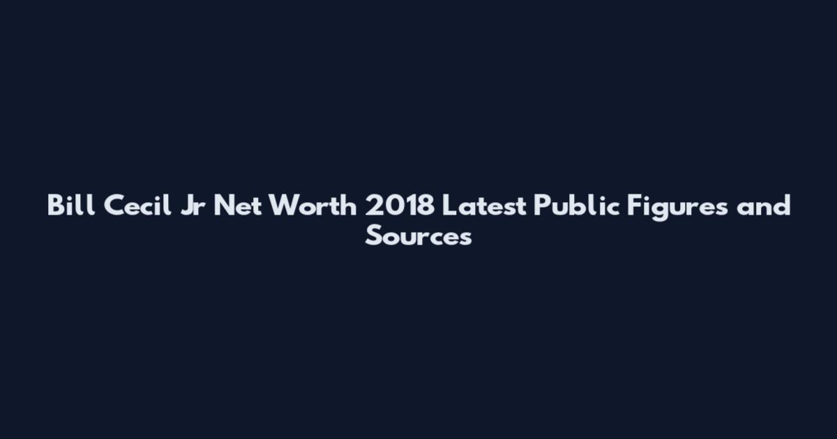 Bill Cecil Jr Net Worth 2018 Latest Public Figures and Sources