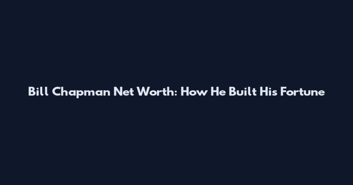 Bill Chapman Net Worth: How He Built His Fortune