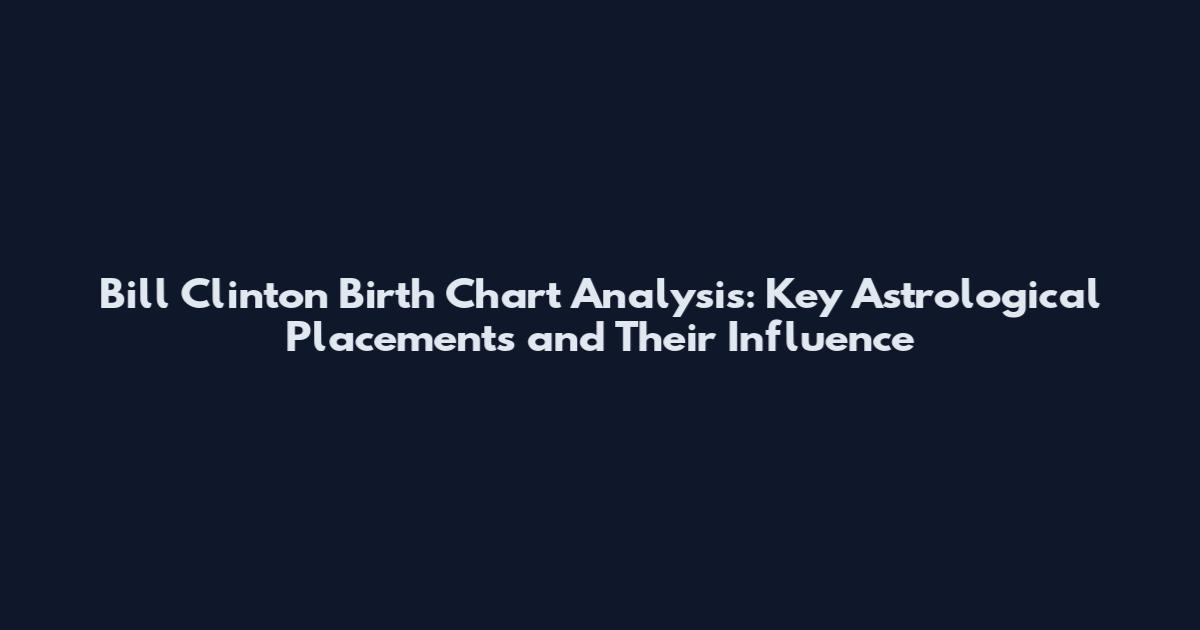Bill Clinton Birth Chart Analysis: Key Astrological Placements and Their Influence