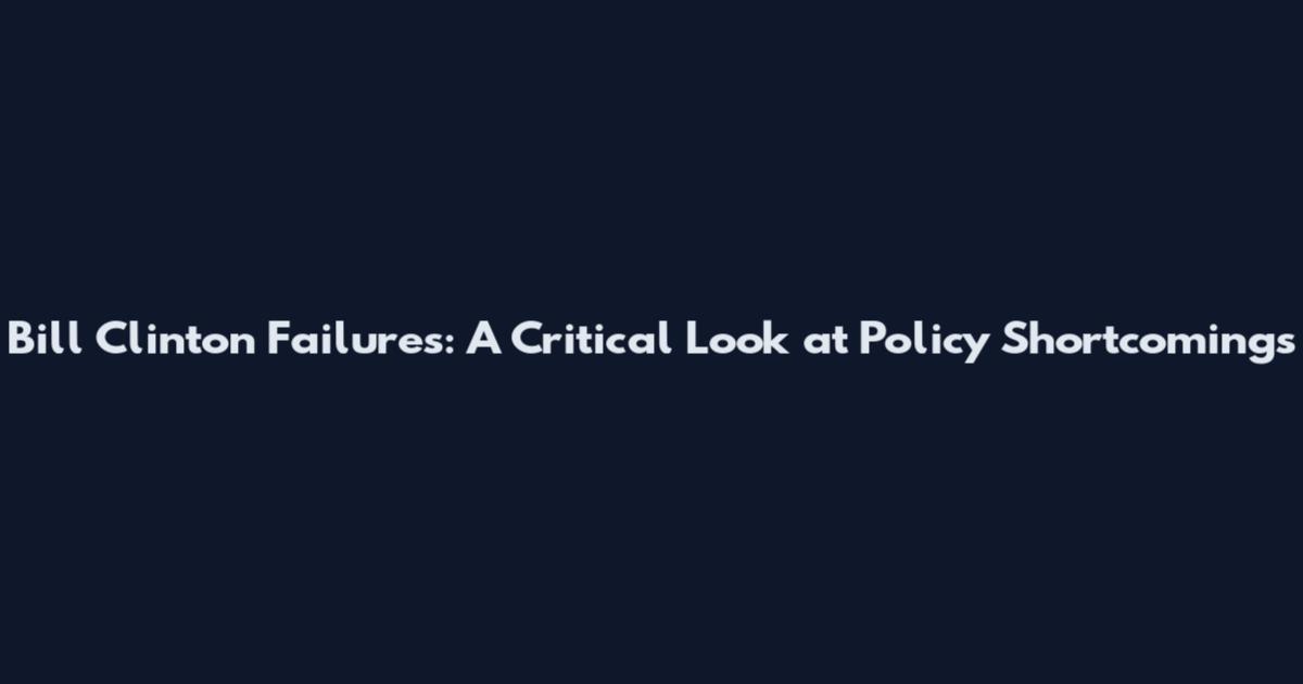 Bill Clinton Failures: A Critical Look at Policy Shortcomings