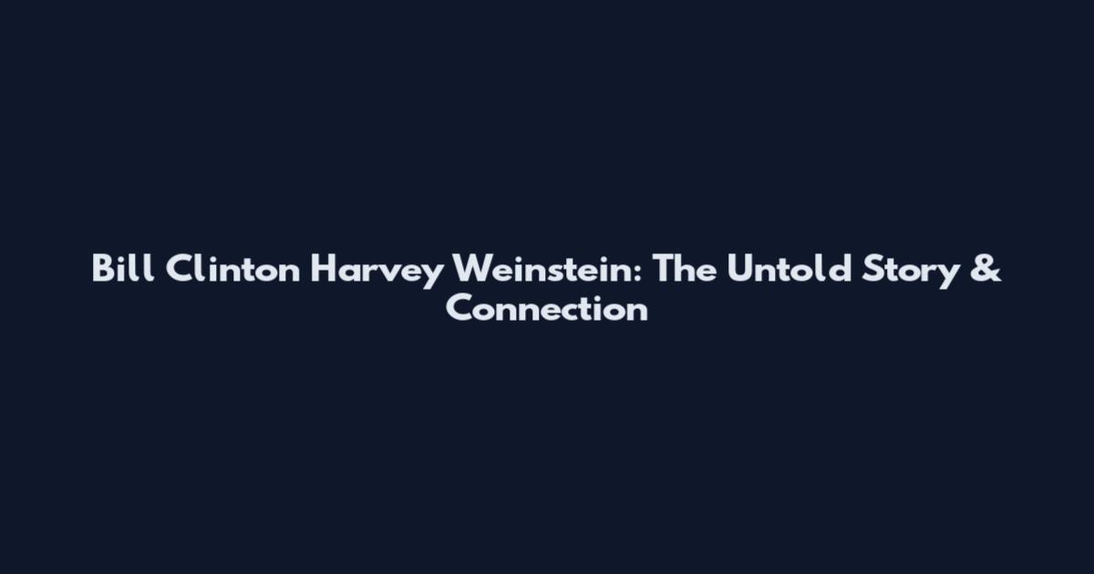 Bill Clinton Harvey Weinstein: The Untold Story & Connection