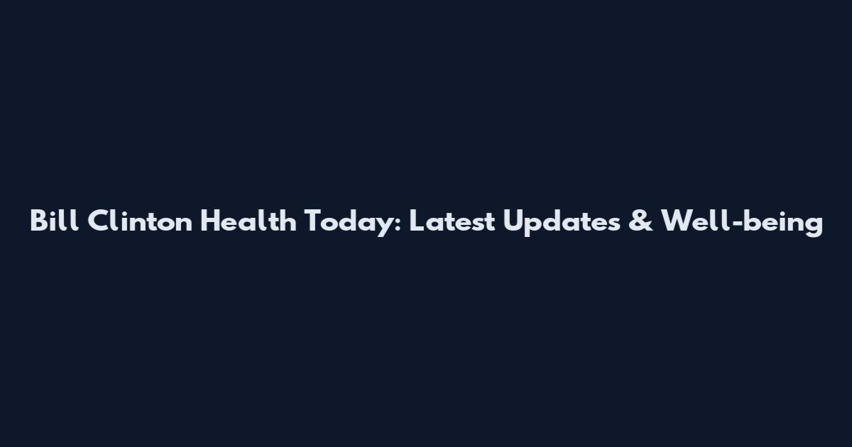 Bill Clinton Health Today: Latest Updates & Well-being