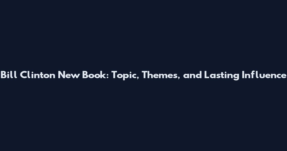 Bill Clinton New Book: Topic, Themes, and Lasting Influence