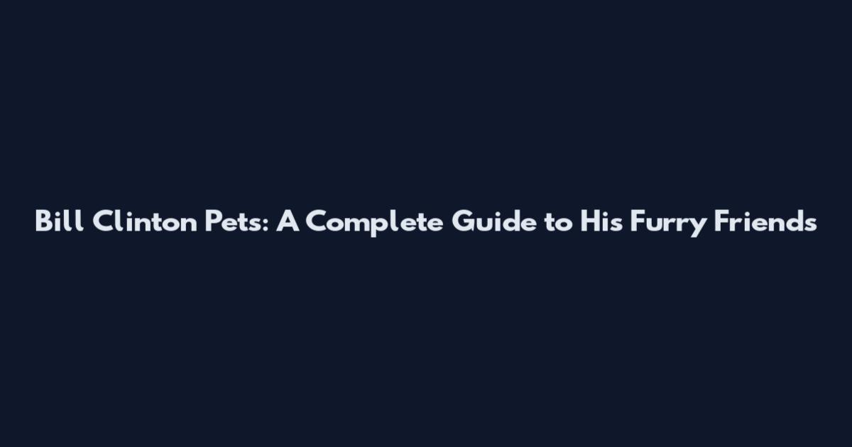 Bill Clinton Pets: A Complete Guide to His Furry Friends