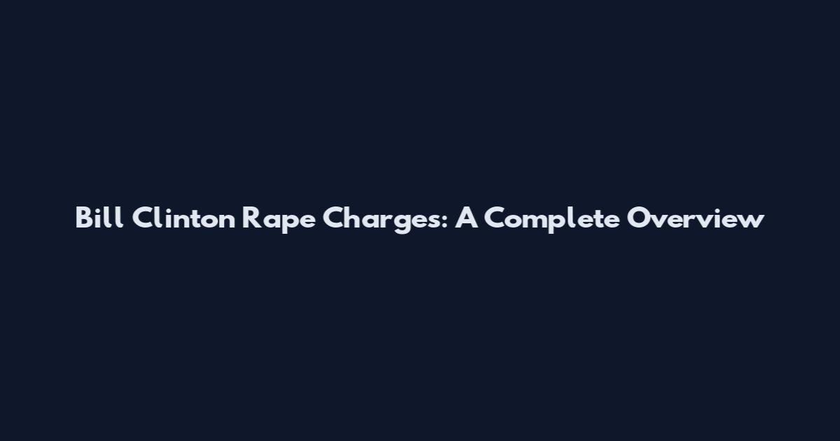 Bill Clinton Rape Charges: A Complete Overview