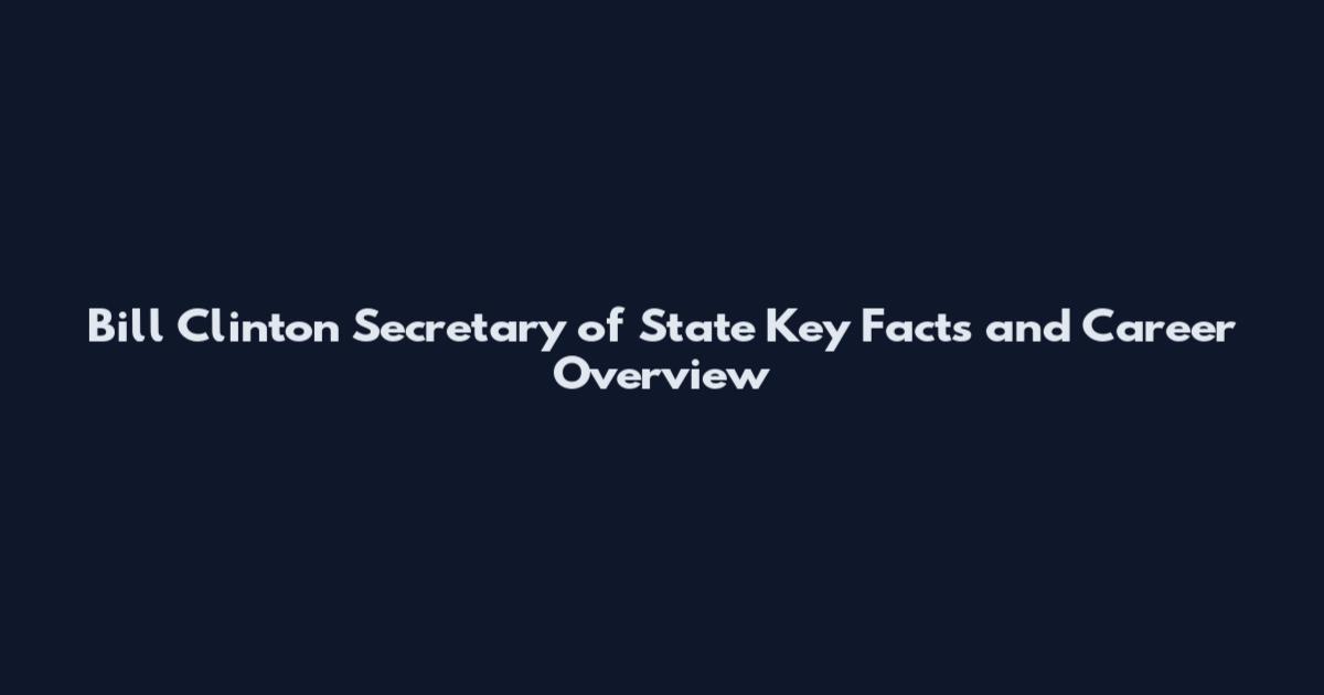 Bill Clinton Secretary of State Key Facts and Career Overview