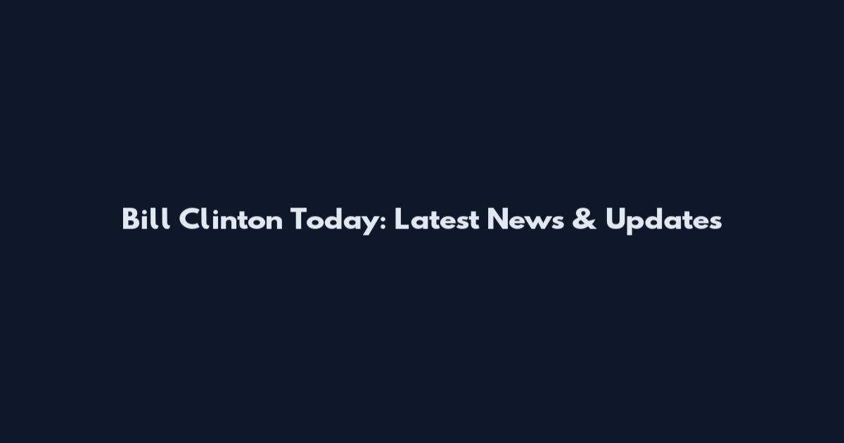 Bill Clinton Today: Latest News & Updates
