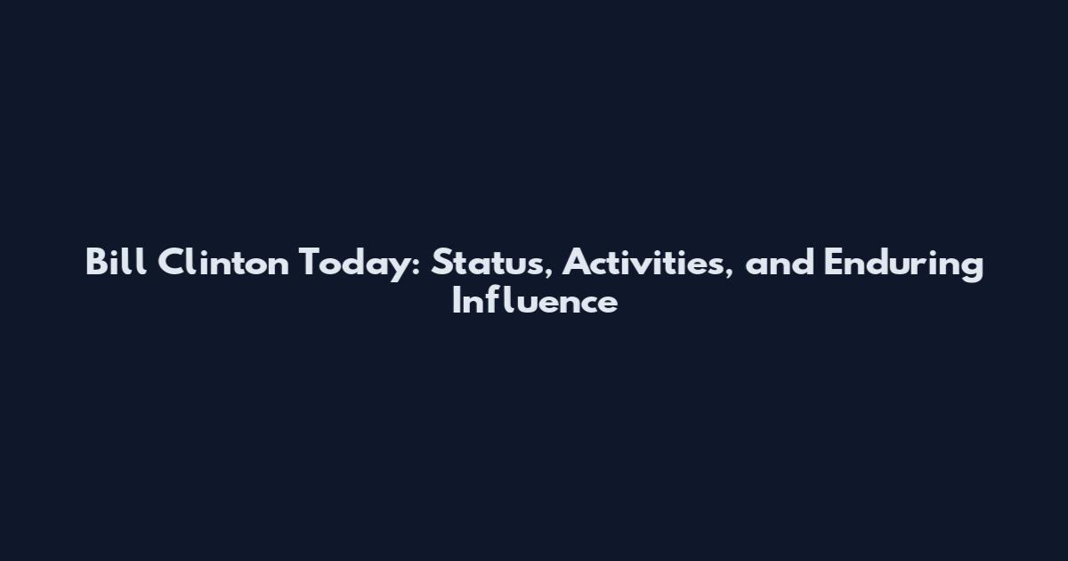 Bill Clinton Today: Status, Activities, and Enduring Influence