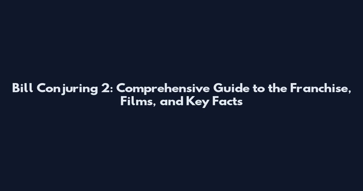 Bill Conjuring 2: Comprehensive Guide to the Franchise, Films, and Key Facts