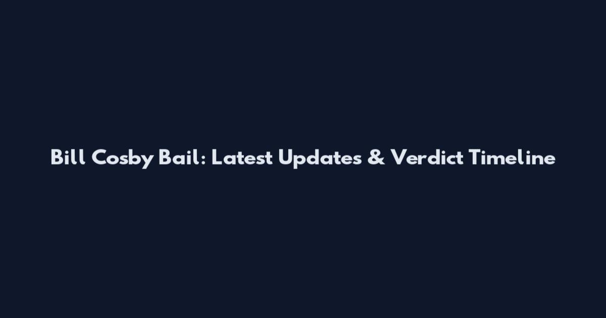 Bill Cosby Bail: Latest Updates & Verdict Timeline