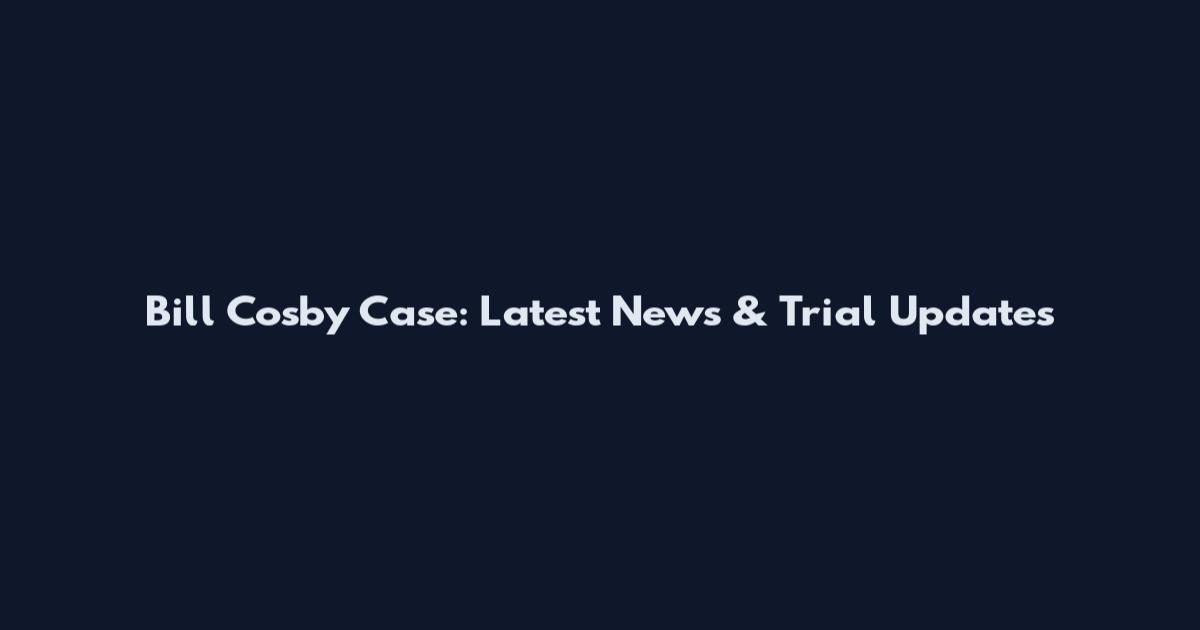 Bill Cosby Case: Latest News & Trial Updates