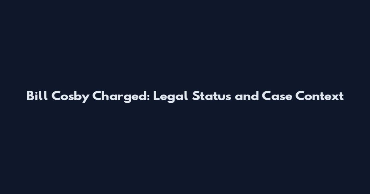 Bill Cosby Charged: Legal Status and Case Context