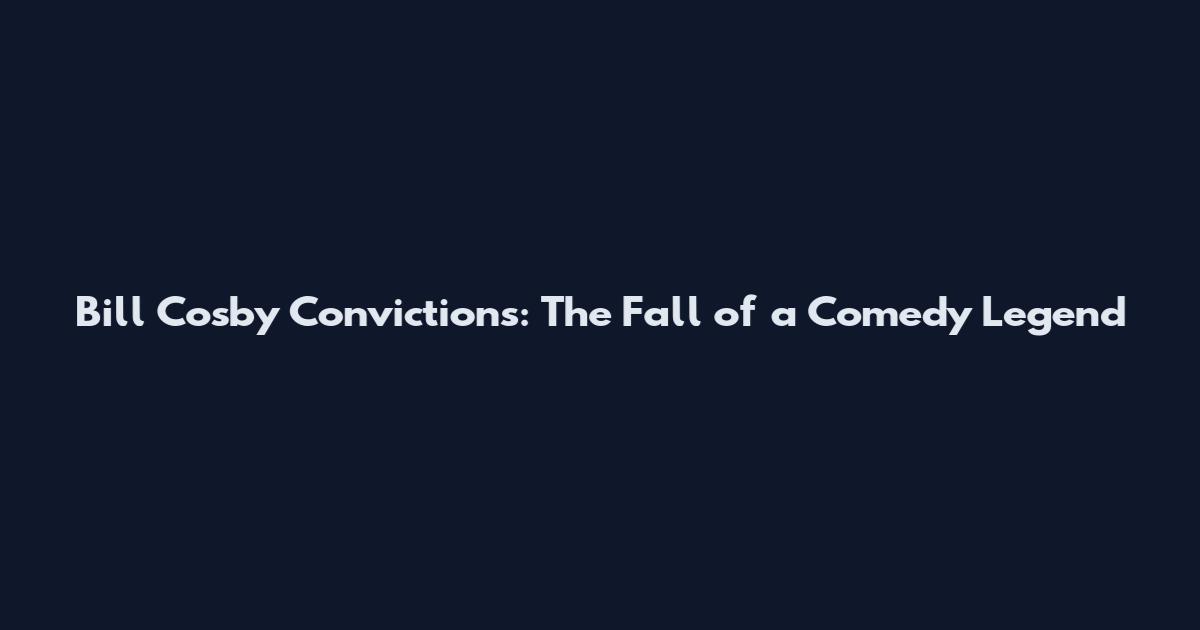 Bill Cosby Convictions: The Fall of a Comedy Legend
