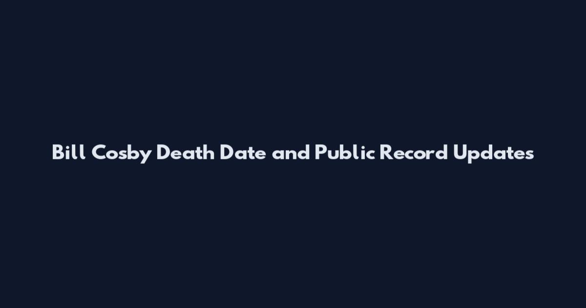 Bill Cosby Death Date and Public Record Updates