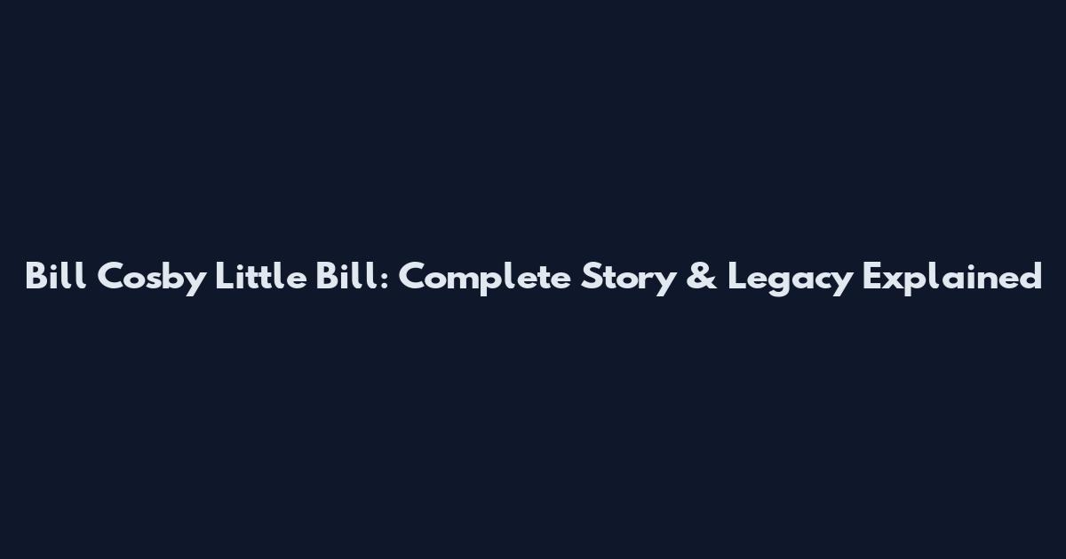 Bill Cosby Little Bill: Complete Story & Legacy Explained