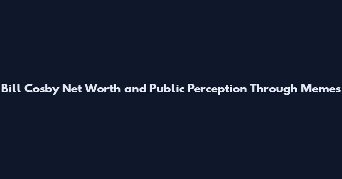 Bill Cosby Net Worth and Public Perception Through Memes