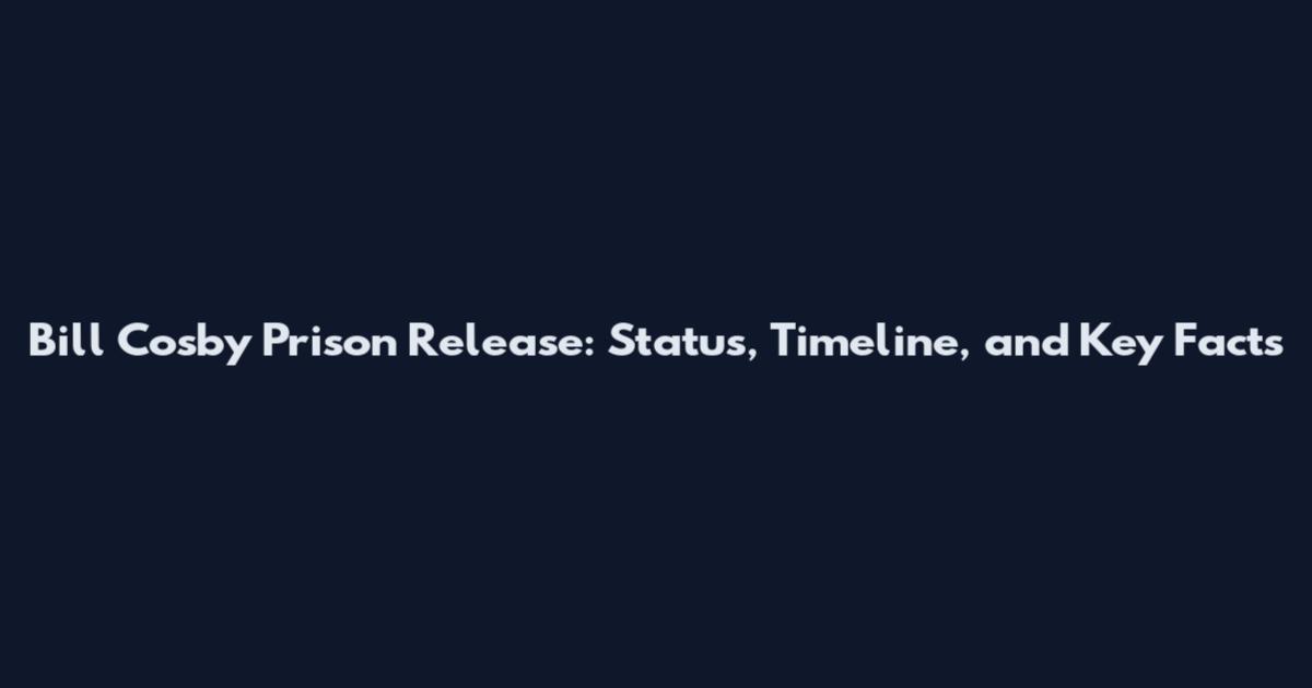 Bill Cosby Prison Release: Status, Timeline, and Key Facts