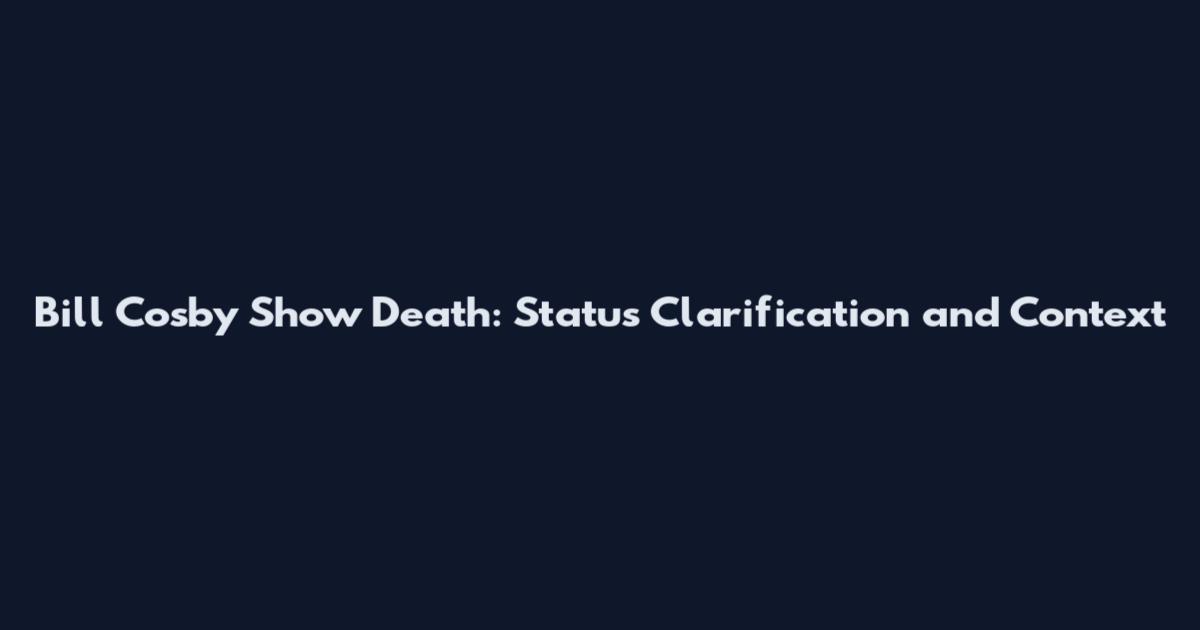 Bill Cosby Show Death: Status Clarification and Context