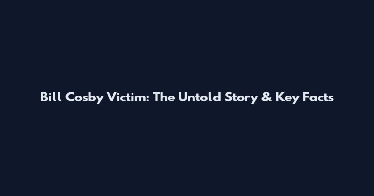 Bill Cosby Victim: The Untold Story & Key Facts