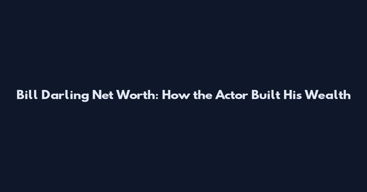 Bill Darling Net Worth: How the Actor Built His Wealth