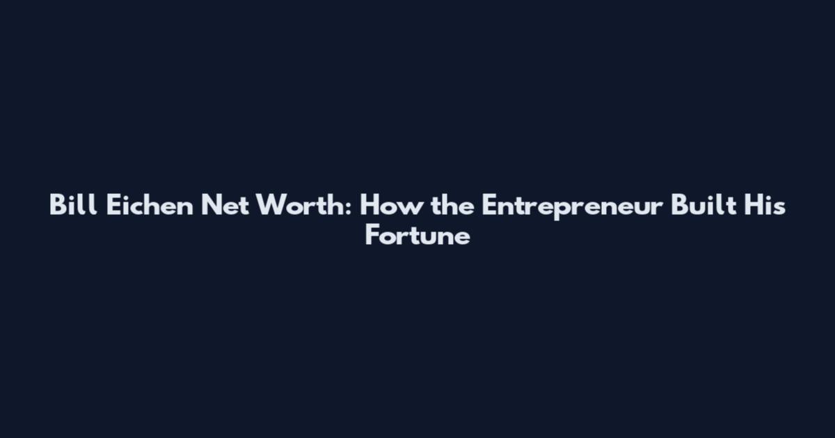 Bill Eichen Net Worth: How the Entrepreneur Built His Fortune