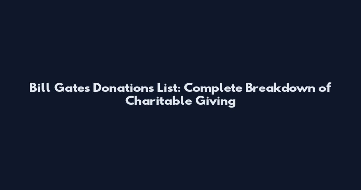 Bill Gates Donations List: Complete Breakdown of Charitable Giving
