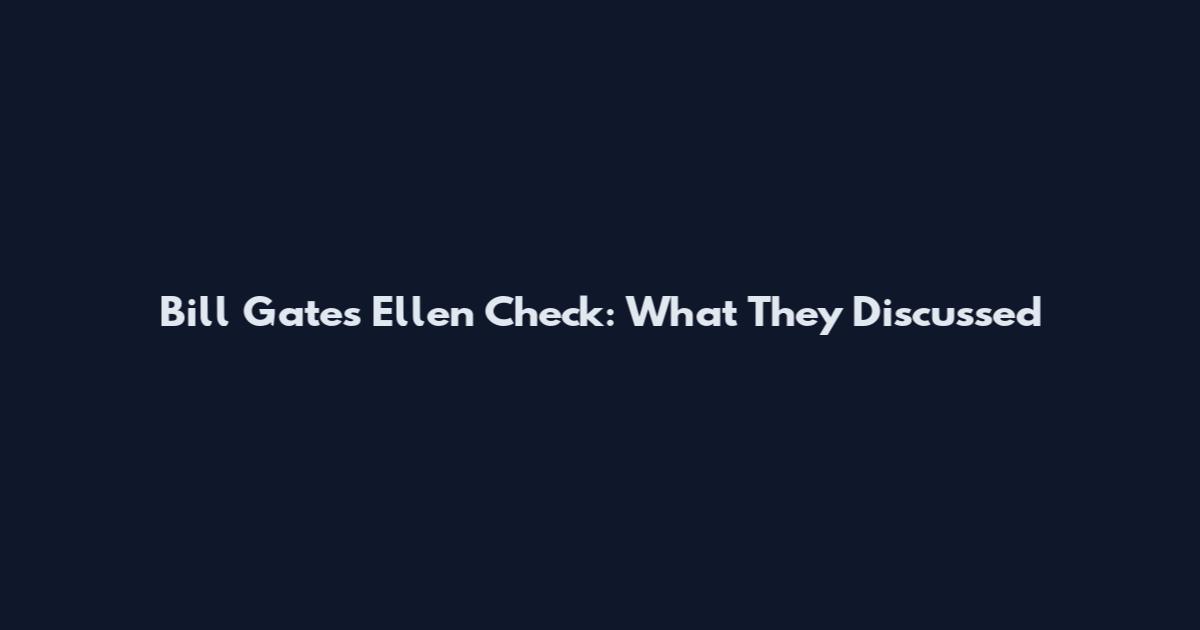Bill Gates Ellen Check: What They Discussed