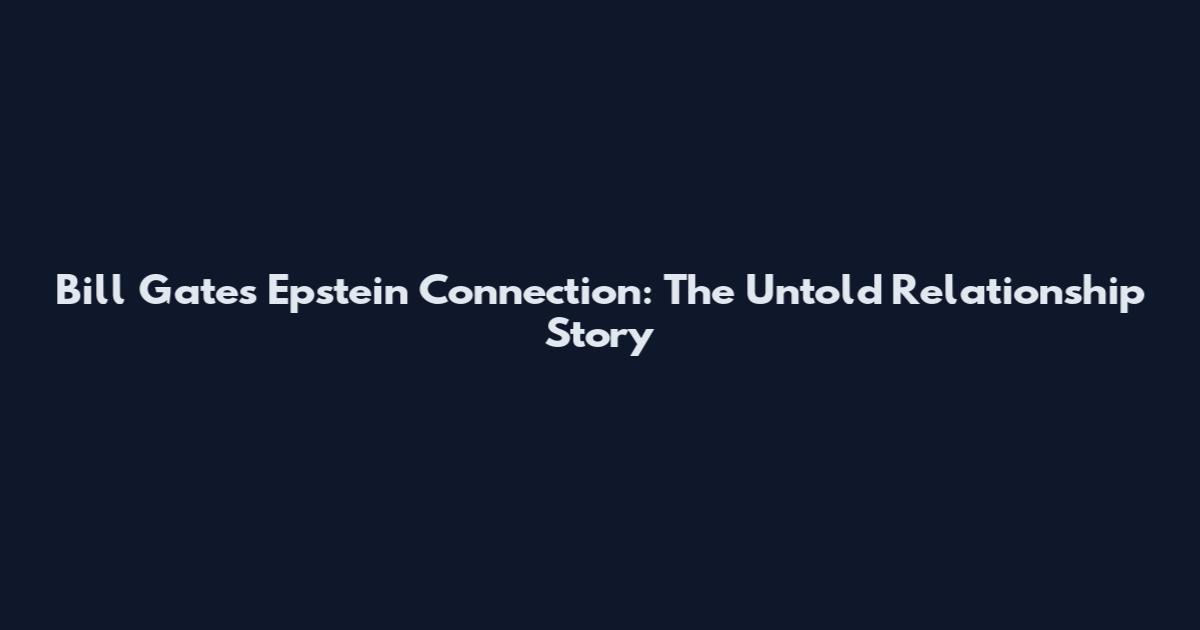 Bill Gates Epstein Connection: The Untold Relationship Story