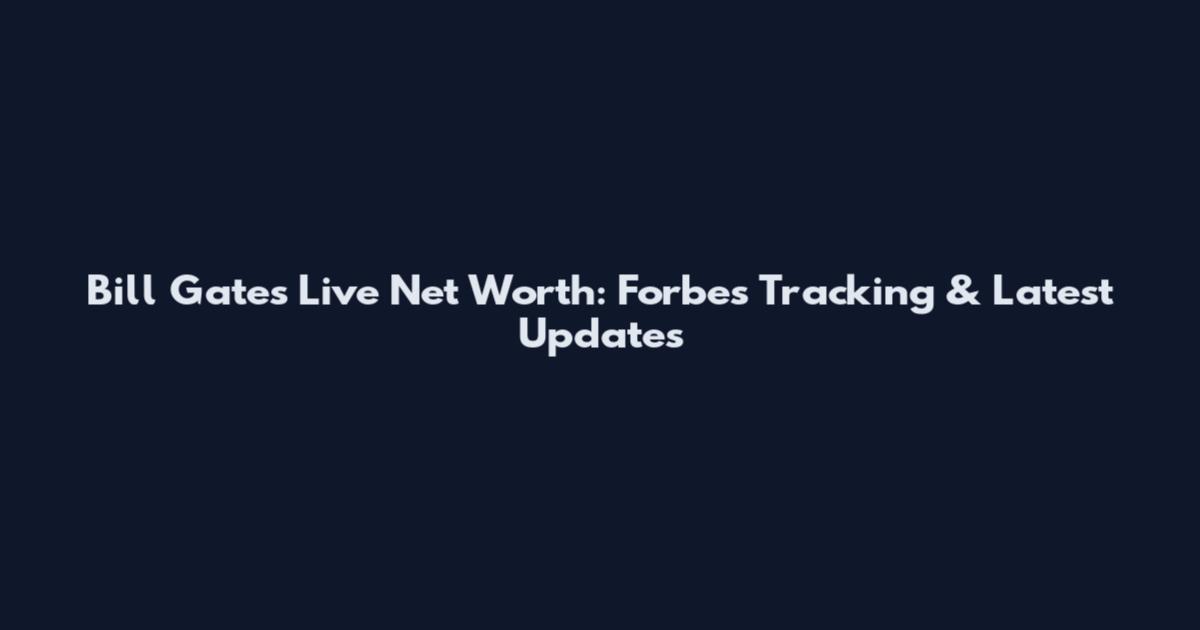 Bill Gates Live Net Worth: Forbes Tracking & Latest Updates