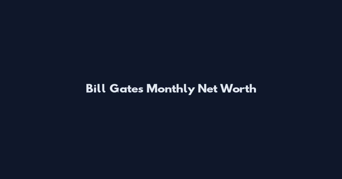 Bill Gates Monthly Net Worth