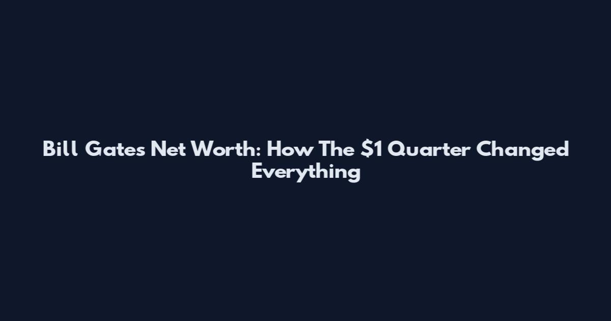 Bill Gates Net Worth: How The $1 Quarter Changed Everything