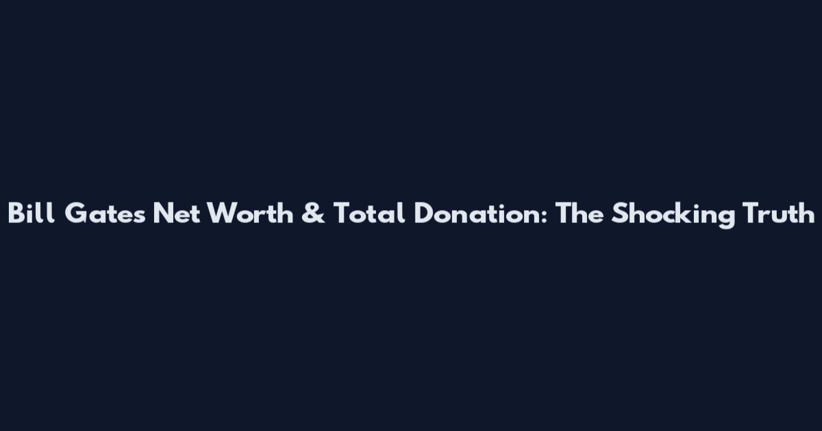 Bill Gates Net Worth & Total Donation: The Shocking Truth